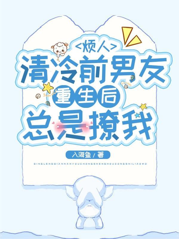 清冷前男友重生后总是撩我合集